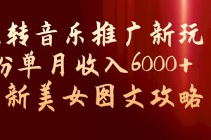 玩转音乐推广新玩法，0粉单月收入6000 ，最新美女图文攻略【揭秘】