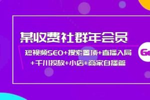 某收费社群年会员:短视频SEO 搜索置顶 直播入局 千川投放 小店 商家自播篇