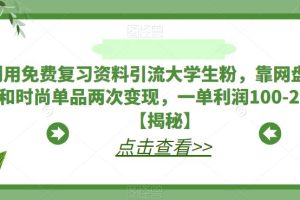 利用免费复习资料引流大学生粉，靠网盘拉新和时尚单品两次变现，一单利润100-200 【揭秘】