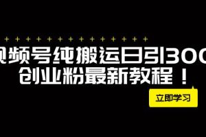 （7833期）外面卖2580视频号纯搬运日引300 创业粉最新教程！