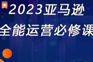 2023亚马逊全能运营必修课，全面认识亚马逊平台 精品化选品 CPC广告的极致打法