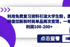 利用免费复习资料引流大学生粉，靠网盘拉新和时尚单品两次变现，一单利润100-200