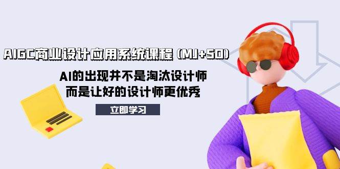 （8024期）AIGC商业设计应用系统课程(MJ SD)，AI的出现并不是淘汰设计师，而是让好…