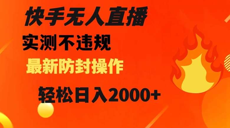 快手无人直播，不违规搭配最新的防封操作，轻松日入2000 【揭秘】