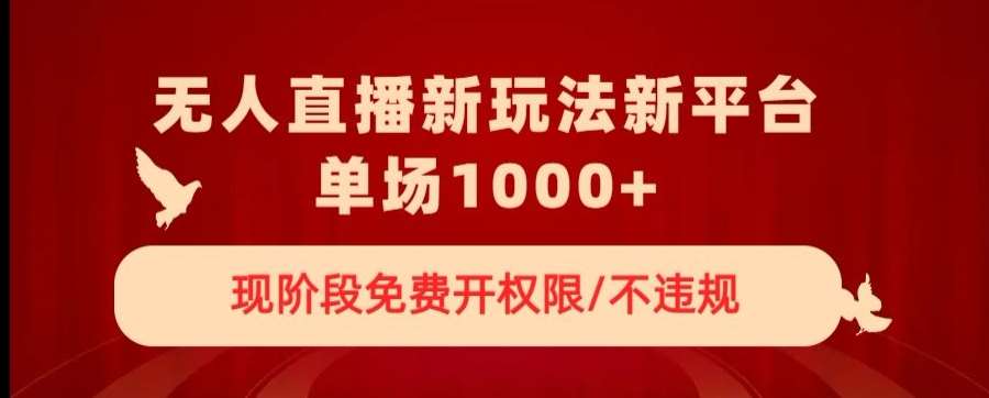 无人直播新平台新玩法，现阶段免费开授权，不违规，单场收入1000 【揭秘】