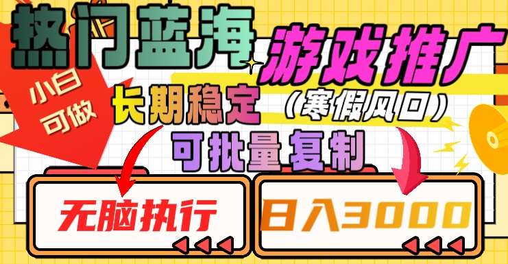 热门蓝海游戏推广任务，长期稳定，无脑执行，单日收益3000 ，可矩阵化操作【揭秘】