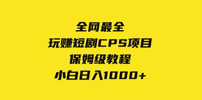 （8139期）全网最全，玩赚短剧CPS项目保姆级教程，小白日入1000