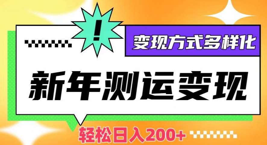 新年运势测试变现，日入200 ，几分钟一条作品，变现方式多样化【揭秘】