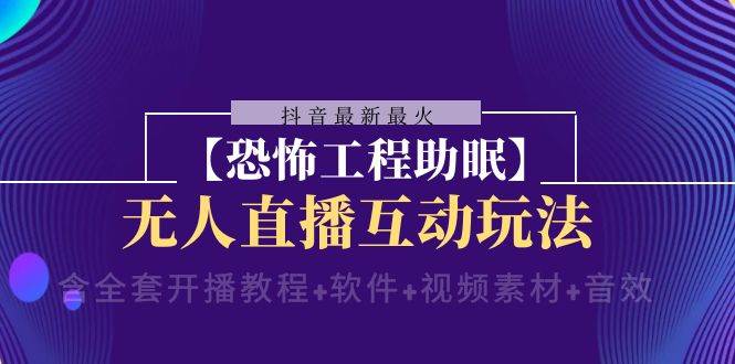 抖音最新最火【恐怖工程助眠】无人直播互动玩法（开播教程 软件 视频素材 音效）
