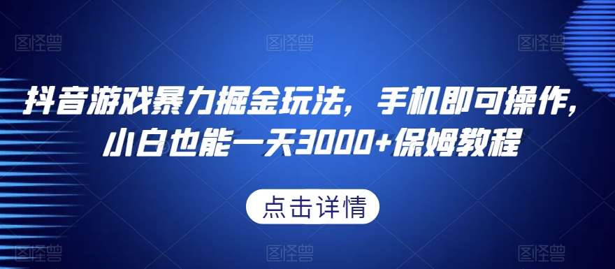 抖音游戏暴力掘金玩法，手机即可操作，小白也能一天3000 保姆教程【揭秘】