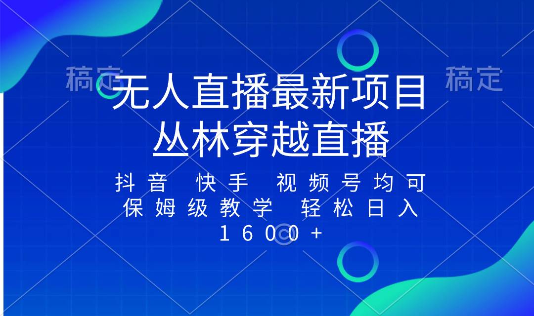 （8420期）最新最火无人直播项目，丛林穿越，所有平台都可播 保姆级教学小白轻松1600