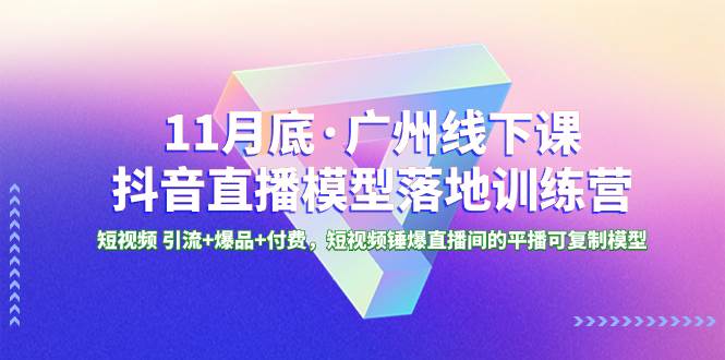 （8426期）11月底·广州线下课抖音直播模型落地-特训营，短视频 引流 爆品 付费，短..