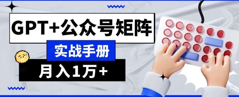 AI流量主系统课程基础版1.0，GPT 公众号矩阵实战手册【揭秘】