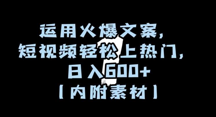运用火爆文案，短视频轻松上热门，日入600 （内附素材）【揭秘】