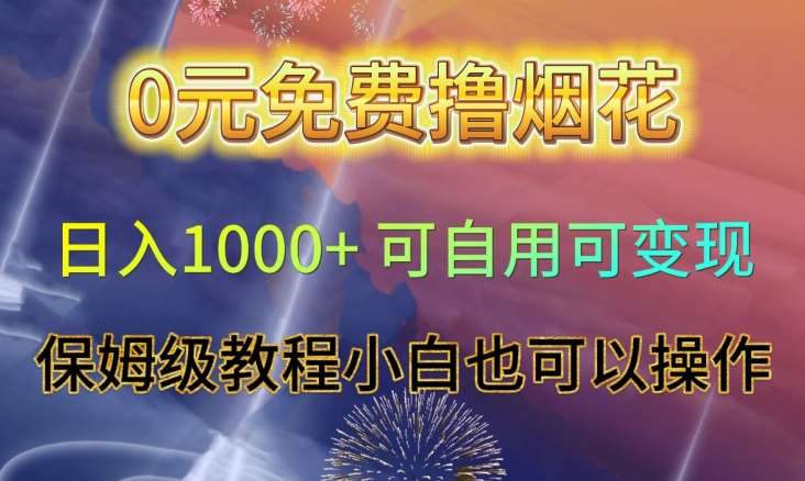 0元免费撸烟花日入1000 可自用可变现保姆级教程小白也可以操作【仅揭秘】