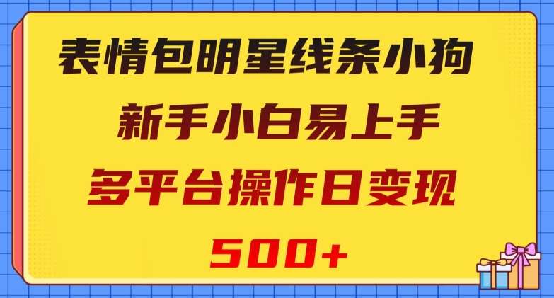 表情包明星线条小狗，新手小白易上手，多平台操作日变现500 【揭秘】