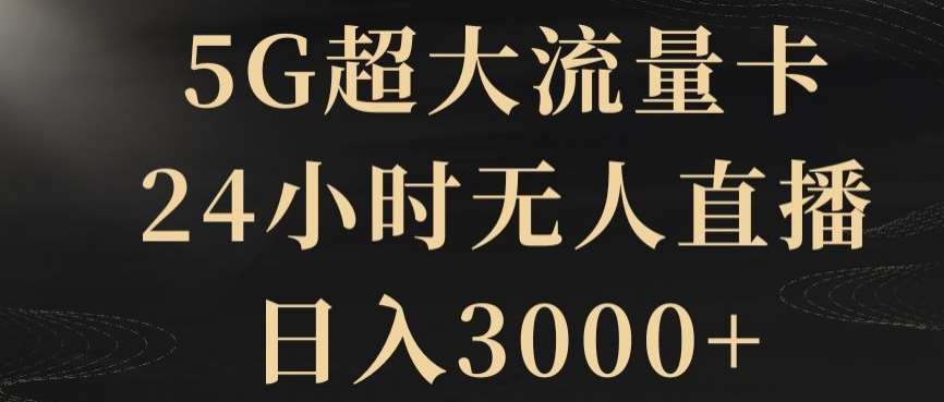 5G超大流量卡，24小时无人直播，日入3000 【揭秘】