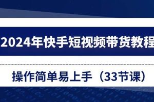 2024年快手短视频带货教程,操作简单易上手(33节课)