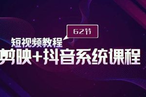 短视频教程之剪映+抖音系统课程,剪映全系统教学(62节课)