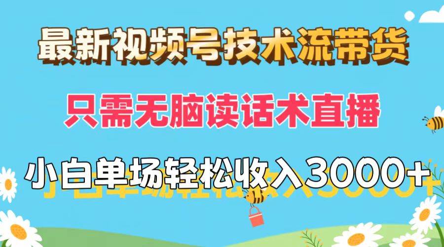 最新视频号技术流带货，只需无脑读话术直播，小白单场直播纯收益也能轻…