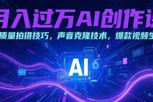 （15410期）月入过万AI创作课：高质量拍摄技巧，声音克隆技术，爆款视频生成