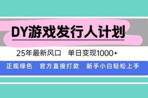 （15985期）DY游戏发行人计划，25年最新风口，单日变现1000+