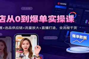 抖店从0到爆单实操课：后台设置+选品供应链+流量放大+直播打造，全流程干货