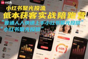 小红书聚光投流低成本获客实战陪跑营，普通人快速上手小红书聚光投放