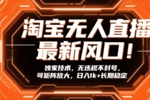 淘宝无人直播最新风口！独家技术，无违规不封号，可矩阵放大，日入1k+长期稳定【揭秘】