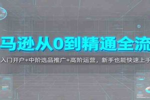 亚马逊从0到精通全流程：入门开户+中阶选品推广+高阶运营，新手也能快速上手