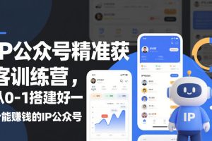 IP公众号精准获客训练营，从0-1搭建好一个能賺钱的IP公众号（更新中）