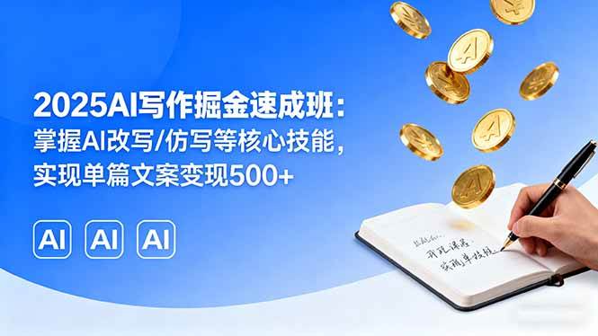(16014期)2025AI写作掘金速成班:掌握AI改写/仿写等核心技能,实现单篇文案变现500+