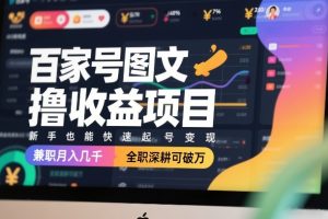 百家号图文撸收益项目，新手也能快速起号变现，兼职月入几千，全职深耕可破万