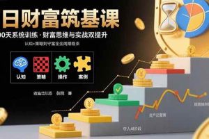 （15874期）百日财富筑基课：认知+策略+实操+案例拆解 实现从创富到守富全周期能力