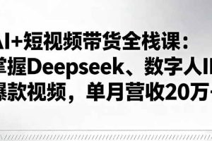 （16180期）AI+短视频带货全栈课：掌握Deepseek、数字人IP、爆款视频，单月营收20万+