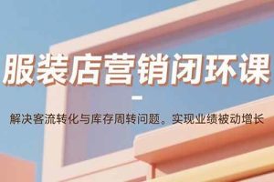 （15906期）服装店营销闭环课：解决客流转化与库存周转问题。实现业绩被动增长