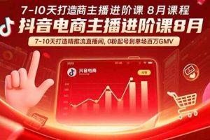 （15718期）抖音电商主播进阶课8月 7-10天打造精准推流直播间，0粉起号到单场百万GMV