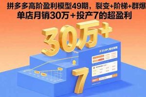 （15832期）拼多多高阶盈利模型49期，裂变+阶梯+群爆 单店月销30万+投产7的超盈利