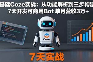 （16164期）零基础Coze实战：从功能解析到三步构建法，7天开发可商用Bot 单月营收3万+