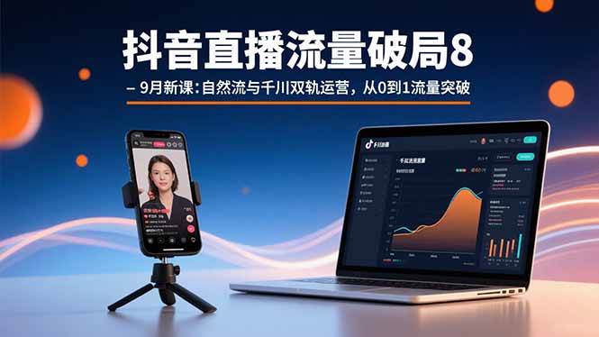 (15897期)抖音直播流量破局8-9月新课:自然流与千川双轨运营,从0到1流量突破