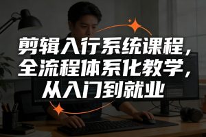 剪辑入行系统课程，全流程体系化教学，从入门到就业