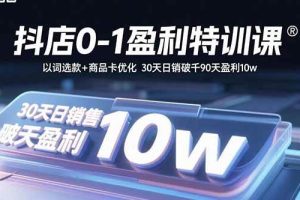 （15956期）抖店0-1盈利特训课：以词选款+商品卡优化 30天日销破千90天盈利10w