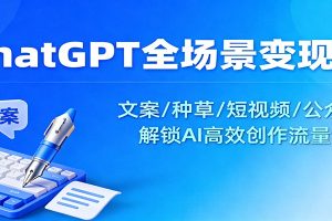 ChatGPT全场景变现课：文案/种草/短视频/公众号，解锁AI高效创作流量密码