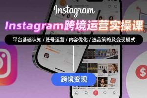 （15644期）Instagram跨境运营实战：平台认知/账号运营/内容优化/选品策略及变现模式