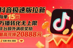 （15800期）抖音极速版拉新，平台大力扶持，每单15元，万播转化无上限，平台额外满…
