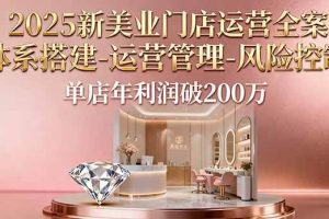 (16216期)2025新美业门店运营全案:体系搭建-运营管理-风险控制,单店年利润破200万