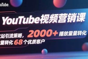 （15740期）YouTube视频营销课，独立站引流策略，2000+播放量转化68个优质客户