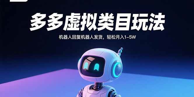(15880期)多多虚拟类目玩法,机器人回复机器人发货,轻松月入1-5W