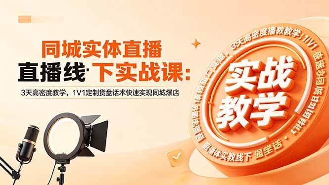 (18543期)同城实体直播线下实战课:3天高密度教学,1V1定制货盘话术快速实现同城爆店