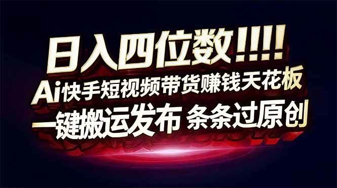 （17610期）日入四位数！快手平台Ai全自动带货赚米，一刀不剪黑科技搬运，一键发布过原创